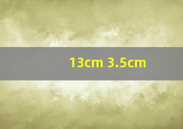 13cm 3.5cm